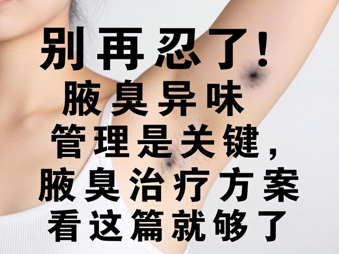 别再忍了！腋臭异味管理是关键，腋臭治疗方案看这篇就够了