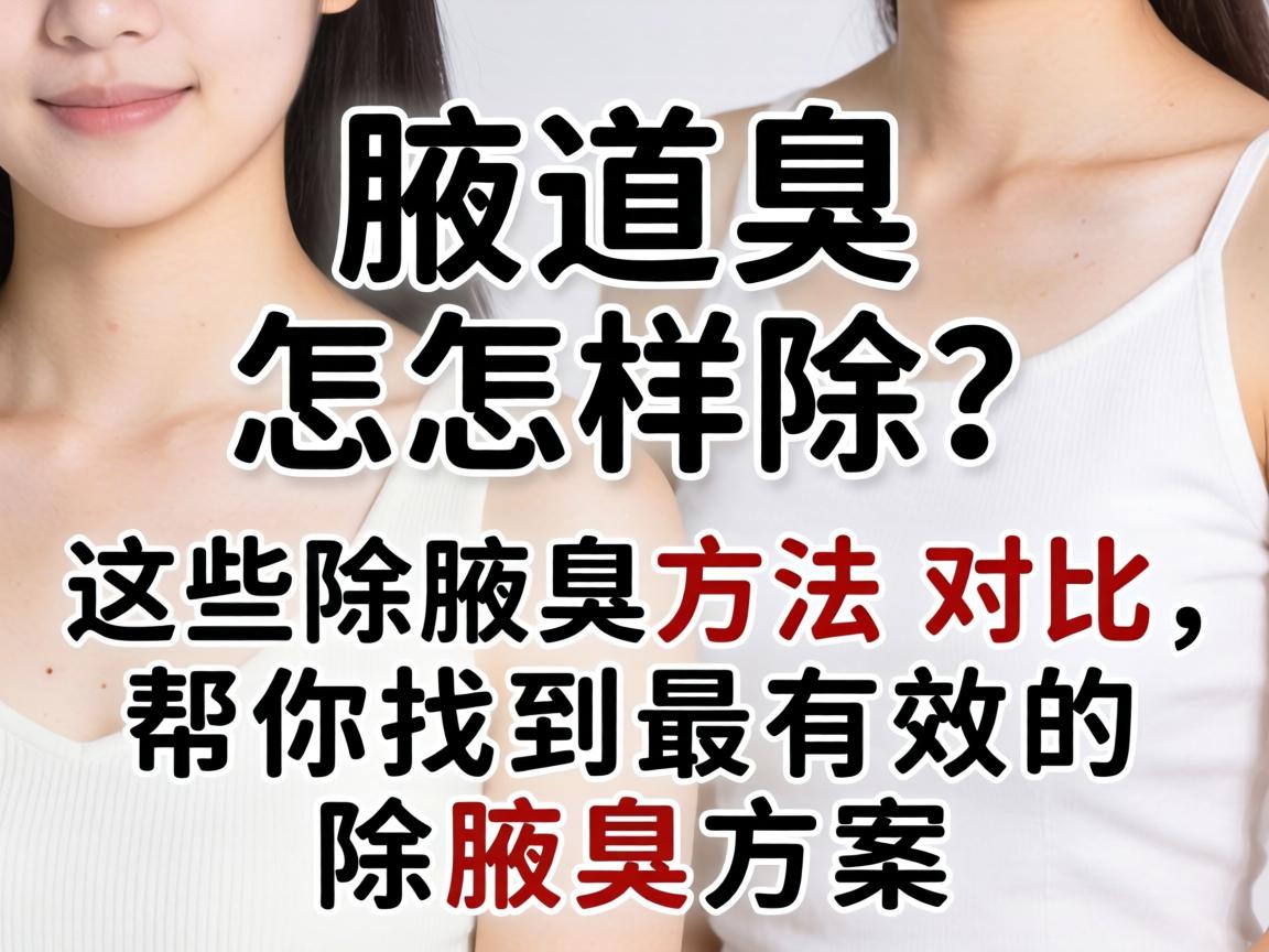 腋臭怎样除？这些除腋臭方法对比，帮你找到最有效的除腋臭方案