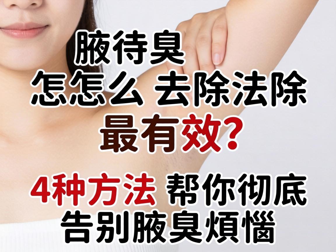 腋臭怎么去除最有效？这4种方法帮你彻底告别腋臭烦恼