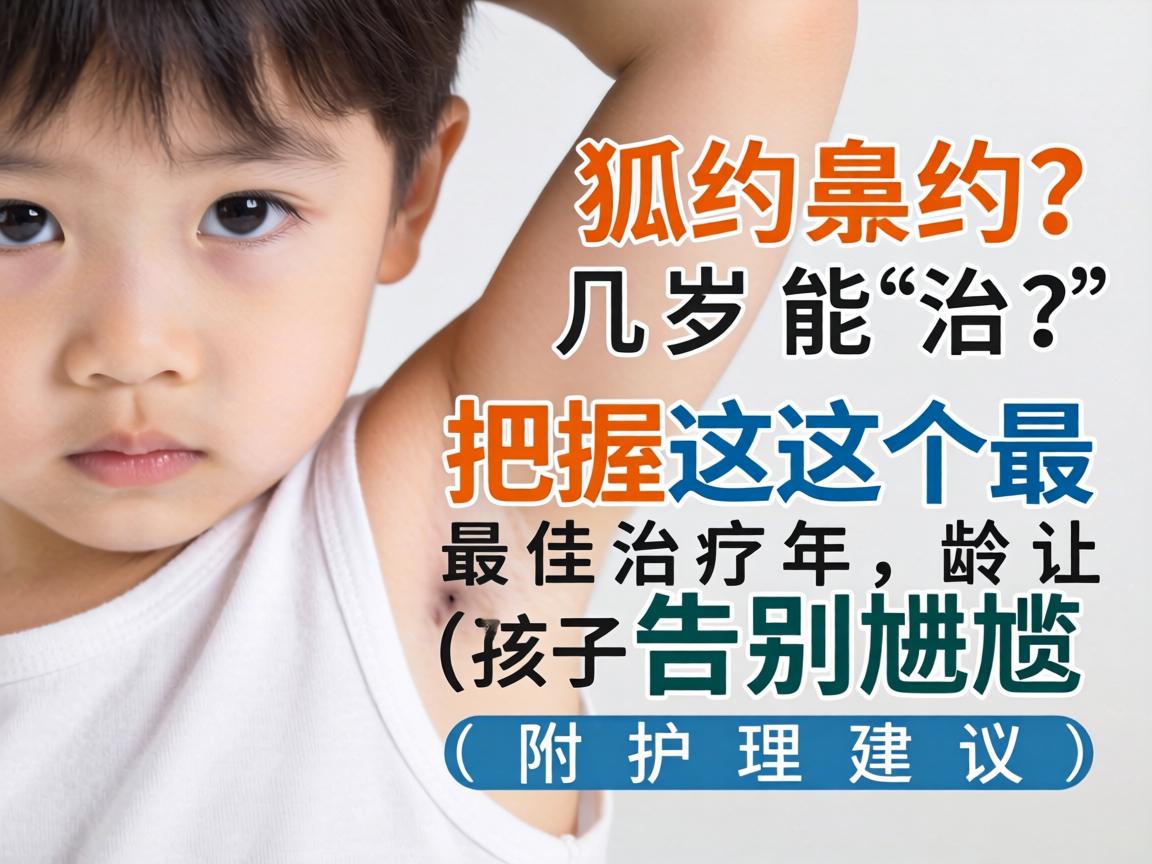 小孩狐臭几岁能治？把握这个最佳治疗年龄，让孩子告别尴尬（附护理建议）
