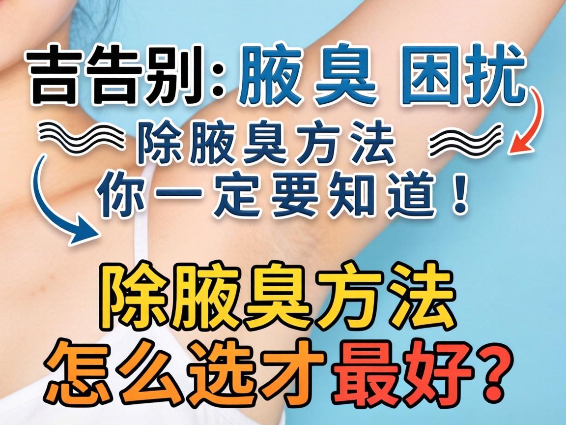 告别腋臭困扰，这些除腋臭方法你一定要知道！除腋臭方法怎么选才最好？