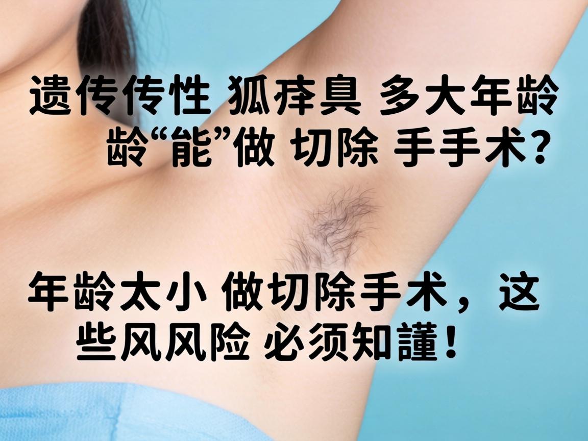 遗传性狐臭多大年龄能做切除手术？年龄太小做切除手术，这些风险必须知道！