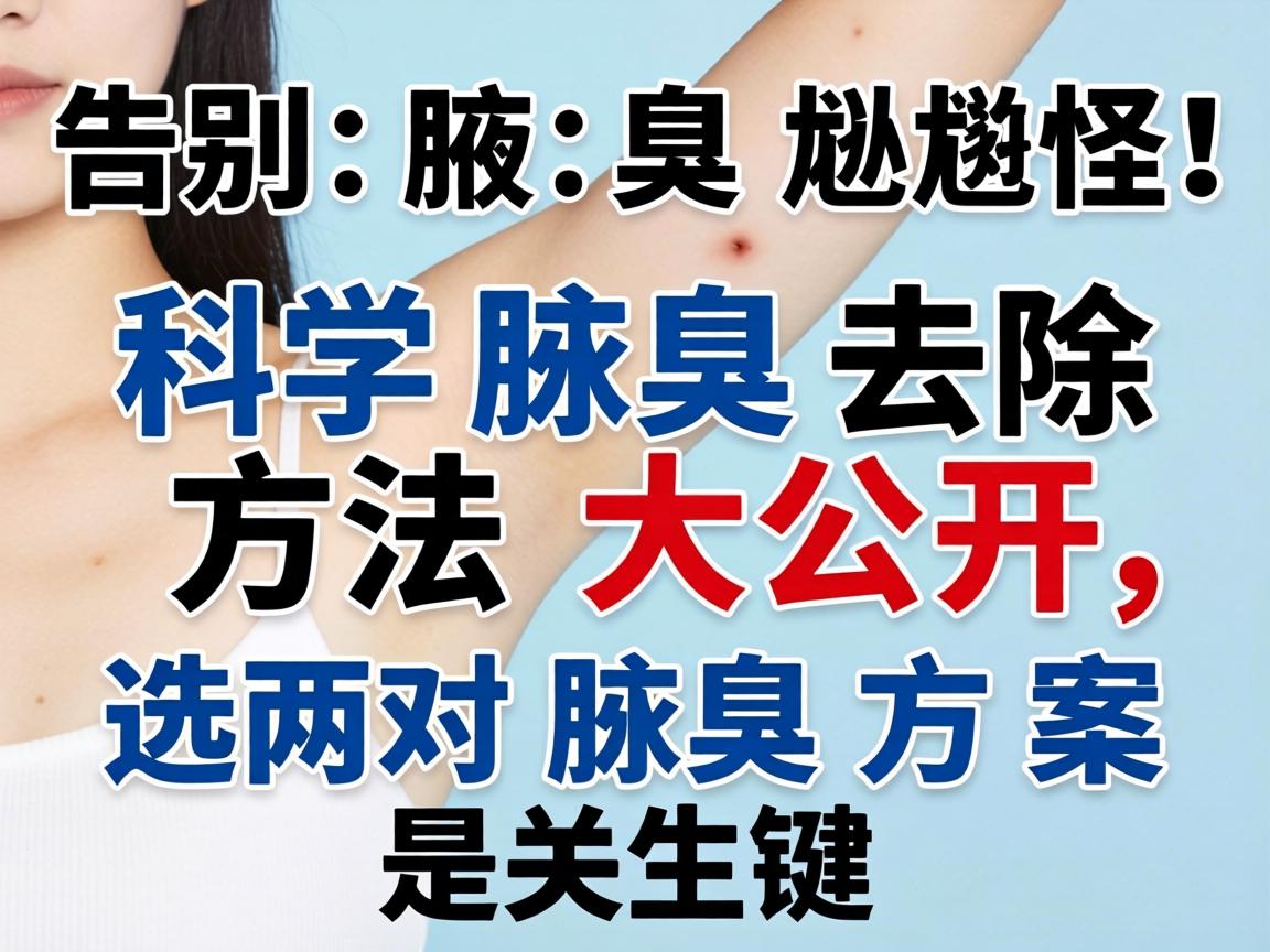 告别腋臭尴尬！科学腋臭去除方法大公开，选对腋臭方案是关键