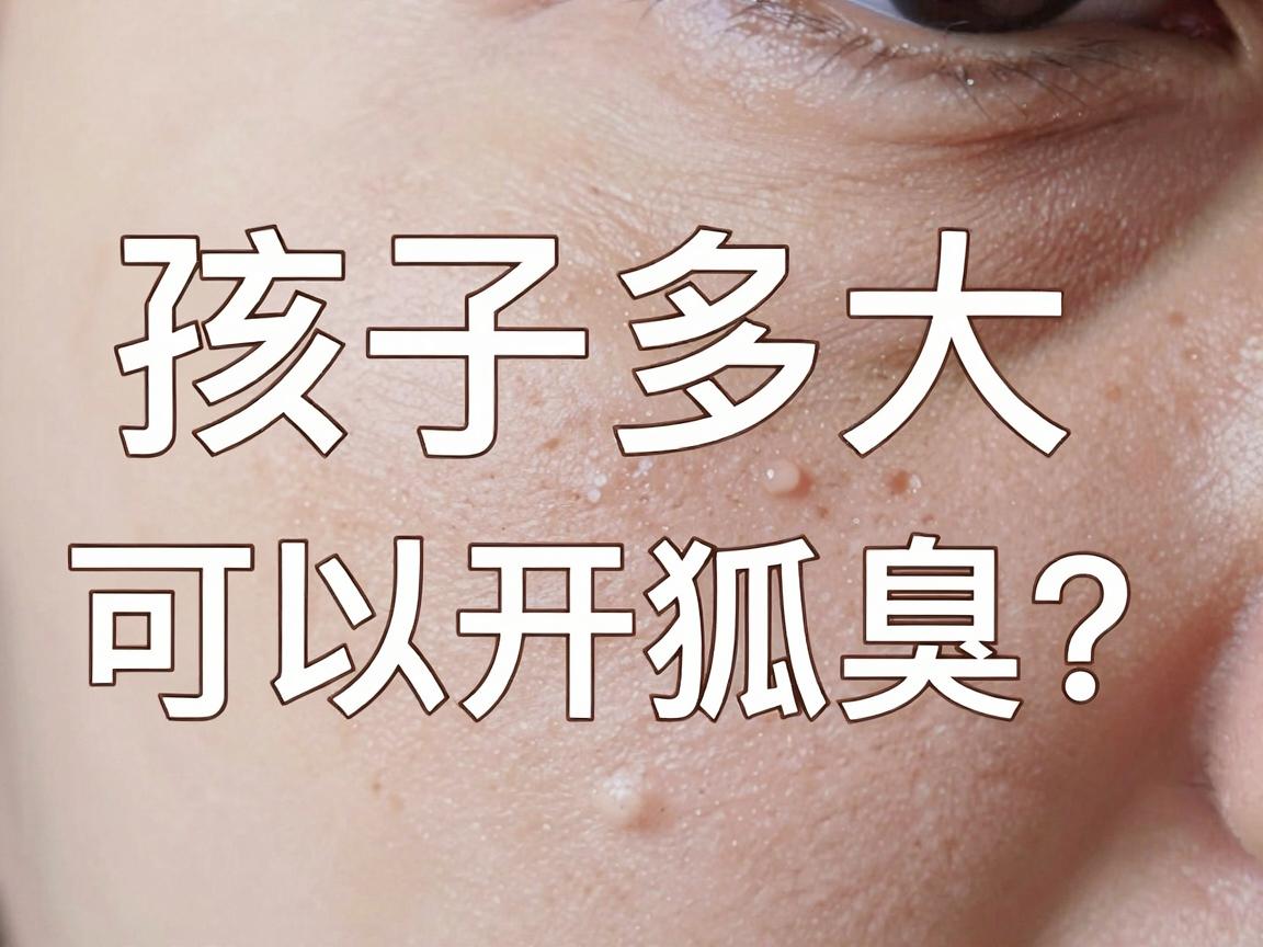 孩子多大可以开狐臭？家长必知的腋臭手术年龄与时机