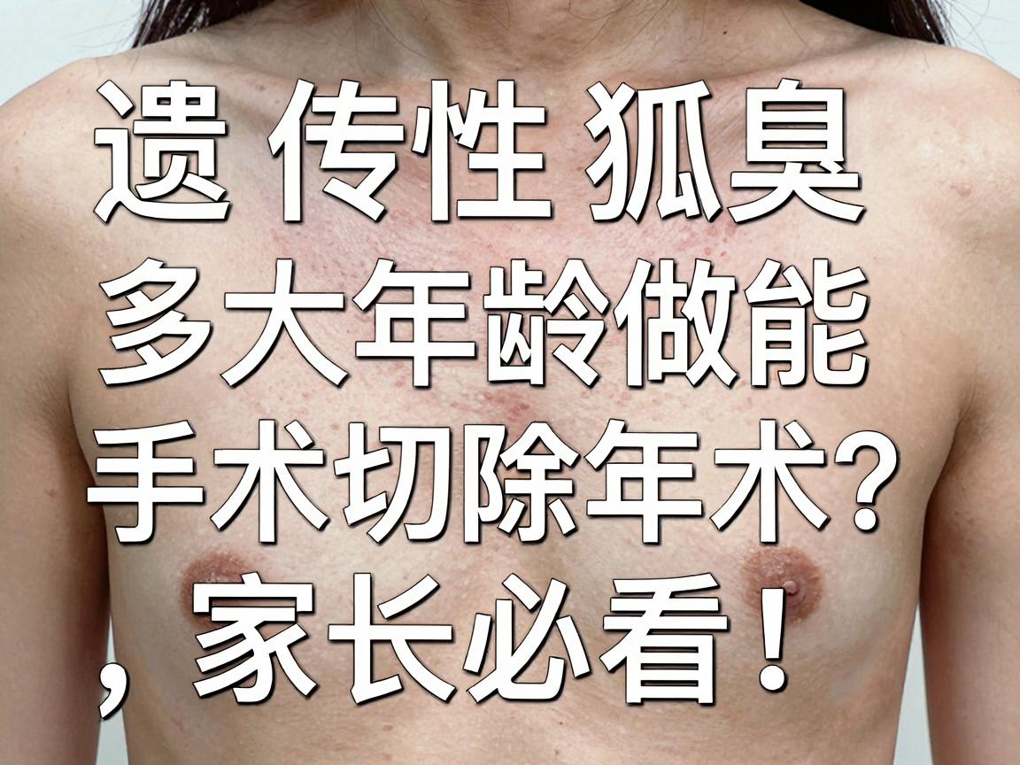 遗传性狐臭多大年龄能做切除手术？遗传性狐臭手术年龄，家长必看！