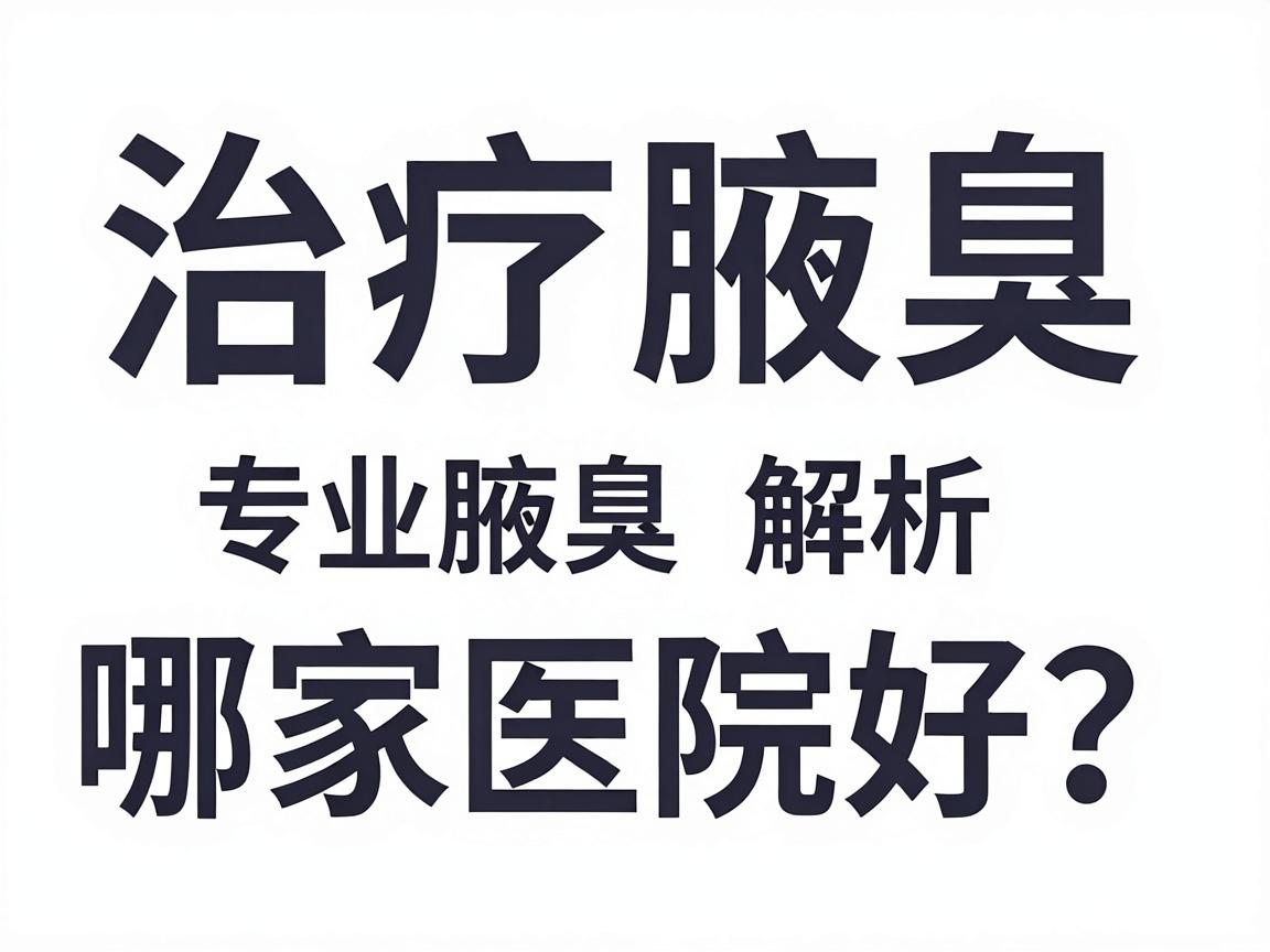 治疗腋臭哪家医院好？专业解析治疗腋臭的医院选择标准