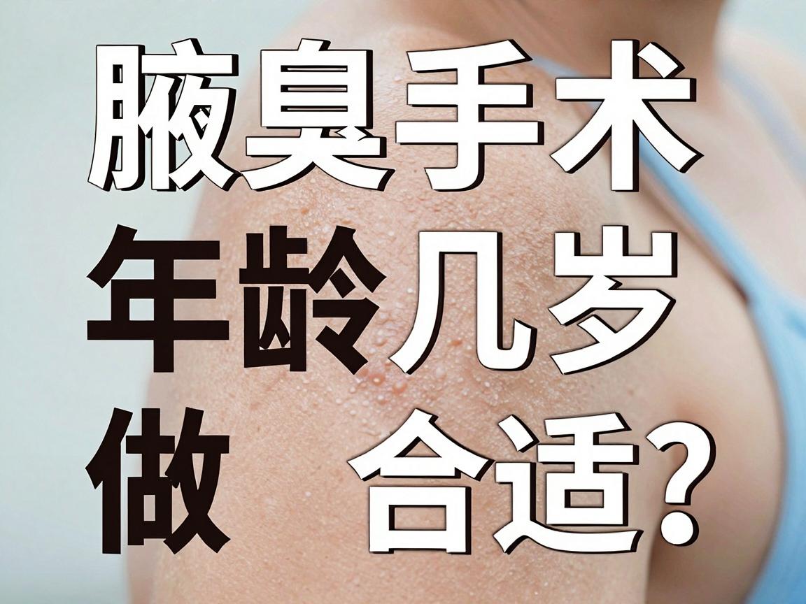 腋臭手术几岁做合适？家长必看！腋臭手术年龄与时机全解析