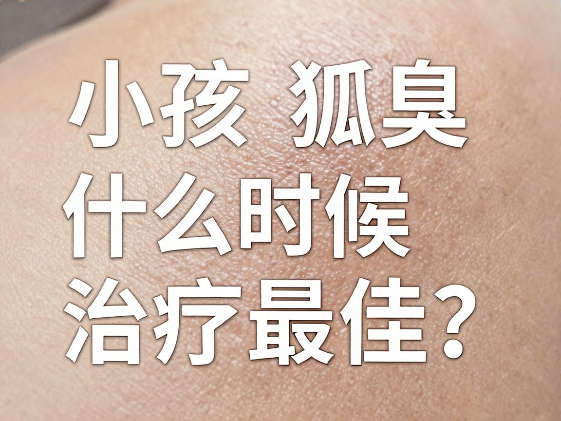 小孩狐臭什么时候治疗最佳？家长必看！狐臭干预黄金期详解