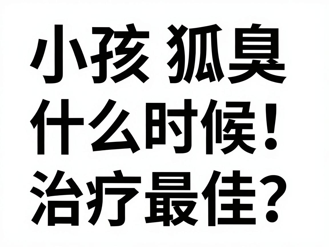 小孩狐臭什么时候治疗最佳？家长必看！狐臭干预黄金期详解