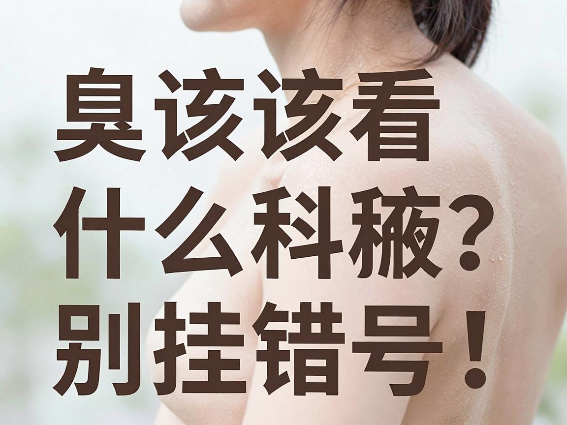腋臭该看什么科？别挂错号！腋臭诊疗科室选择与治疗全攻略