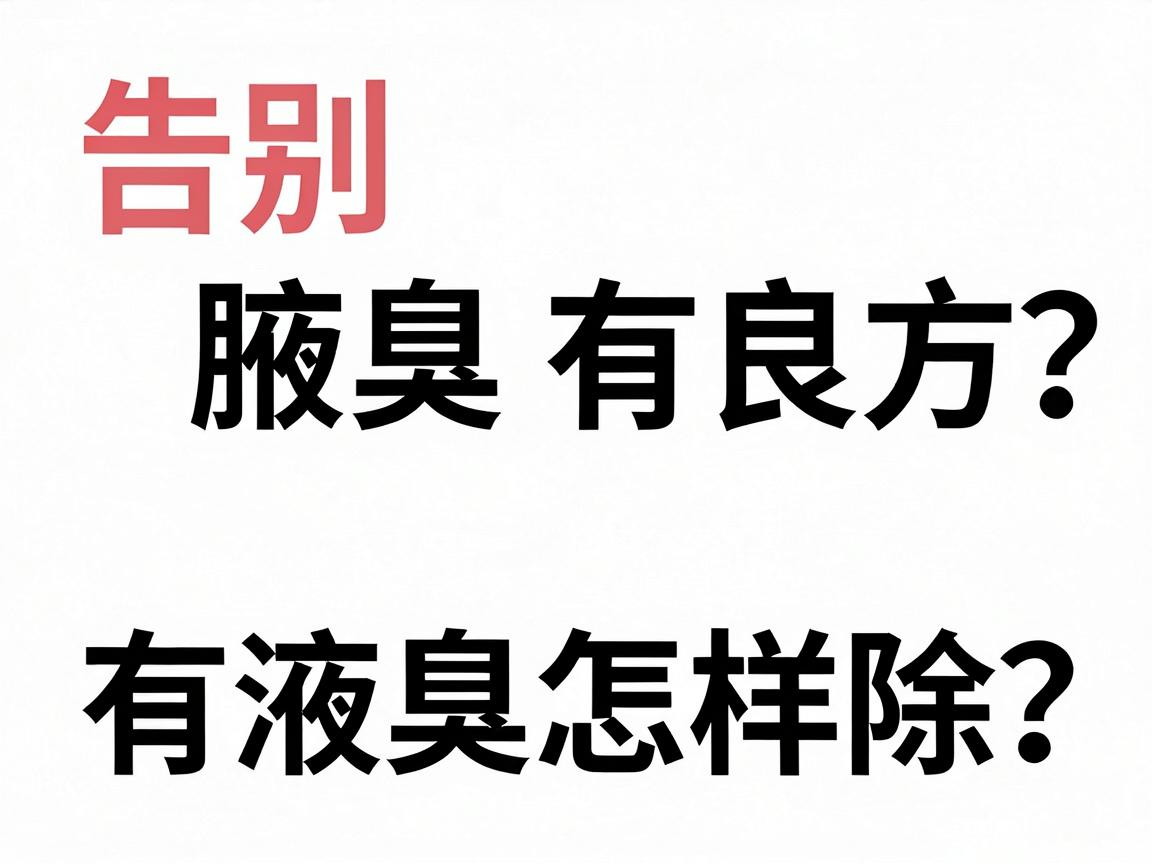 告别腋臭有良方,有液臭怎样除?科学除臭方案全解析 告别腋臭有良方,有液臭怎样除?科学除臭方案全解析