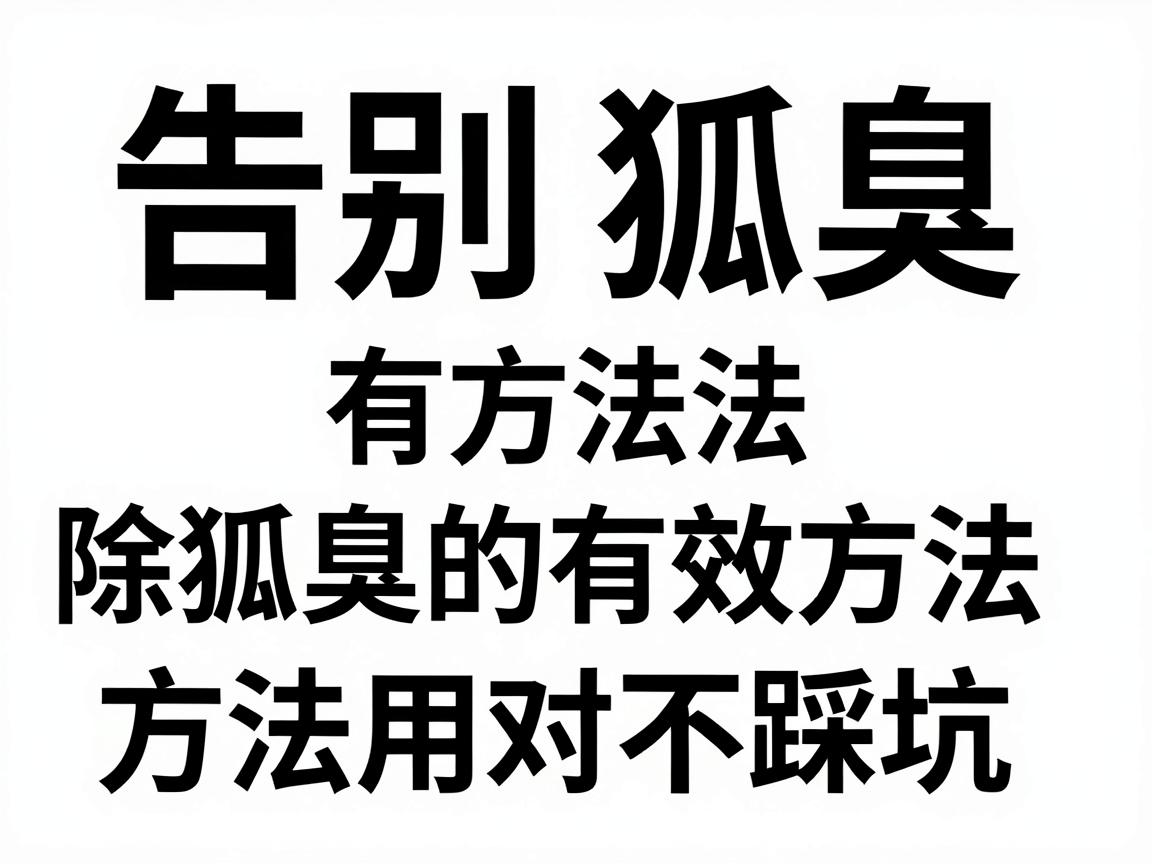告别狐臭有方法,这些除狐臭的有效方法,方法用对不踩坑 告别狐臭有方法,这些除狐臭的有效方法,方法用对不踩坑