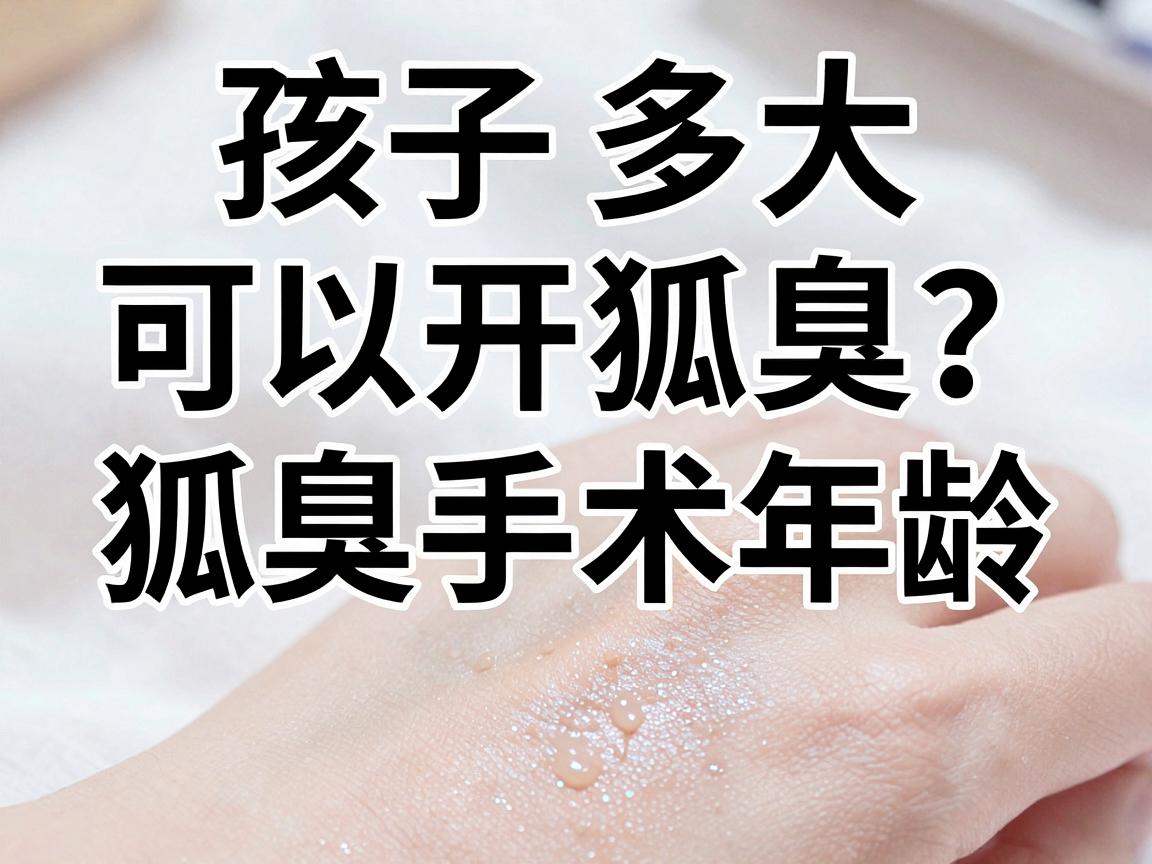 孩子多大可以开狐臭？狐臭手术年龄，家长必看的关键节点