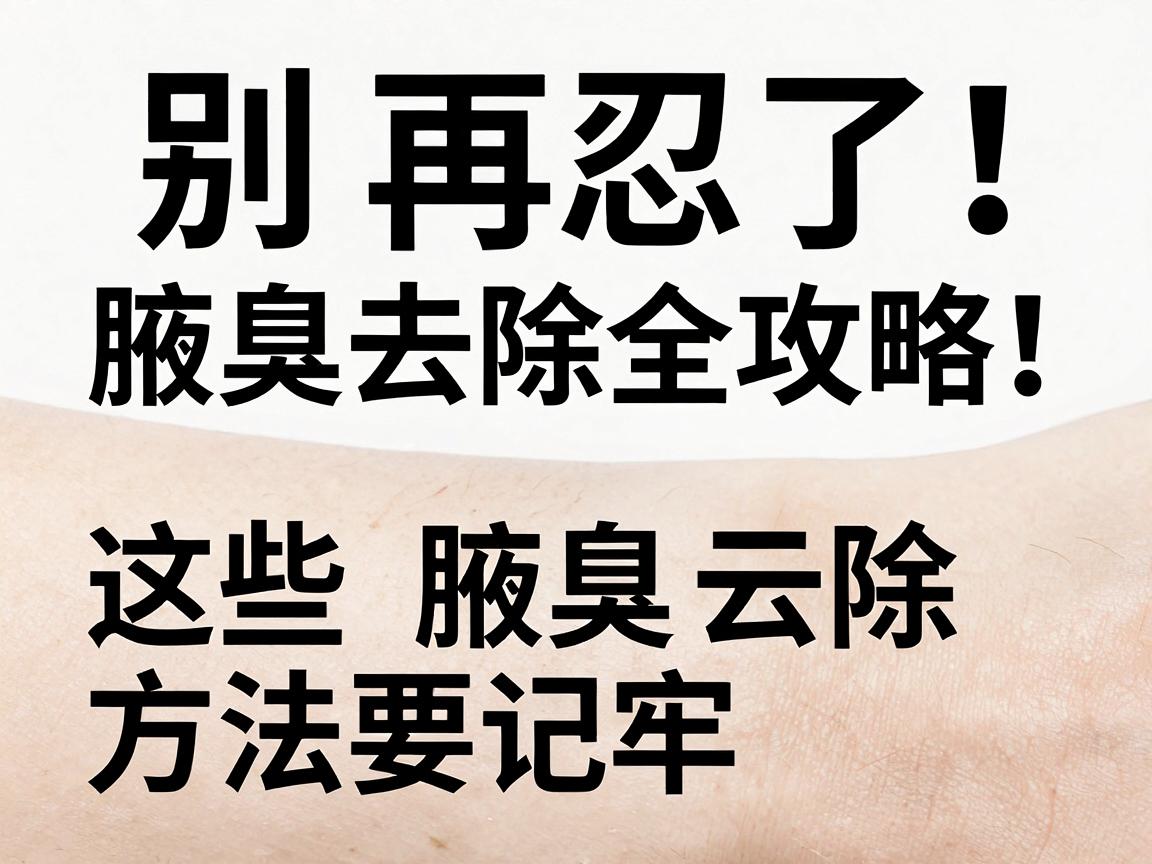 别再忍了！腋臭去除全攻略，这些腋臭去除方法要记牢